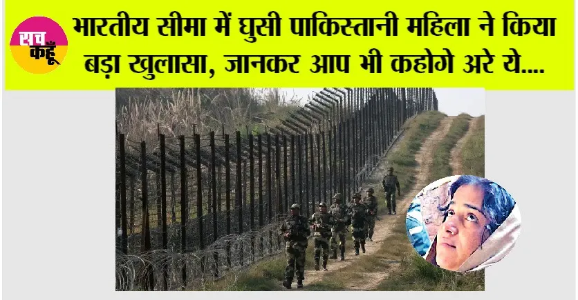 Trending News: भारतीय सीमा में घुसी पाकिस्तानी महिला ने किया बड़ा खुलासा, जानकर आप भी कहोगे अरे ये….