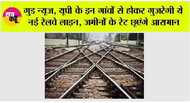 UP Railway News: गुड न्यूज, यूपी के इन गांवों से होकर गुजरेगी ये नई रेलवे लाइन, जमीनों के रेट छूएंगे आसमान