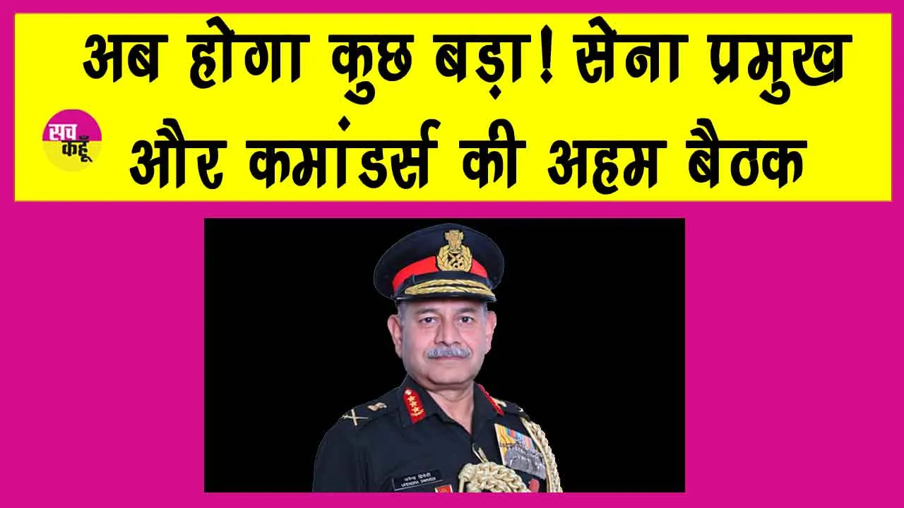 आतंकवाद पर होगा अब करारा प्रहार: सेना प्रमुख और कमांडर्स ने सख्त रणनीति के तहत की बड़ी तैयारी