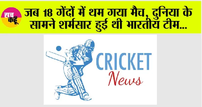 Cricket News: जब 18 गेंदों में थम गया मैच, दुनिया के सामने शर्मसार हुई थी भारतीय टीम…