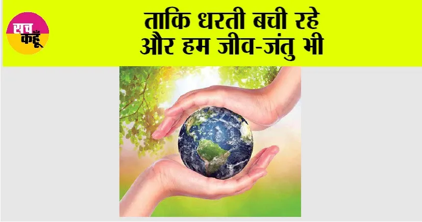 Earth: ताकि धरती बची रहे और हम जीव-जंतु भी
