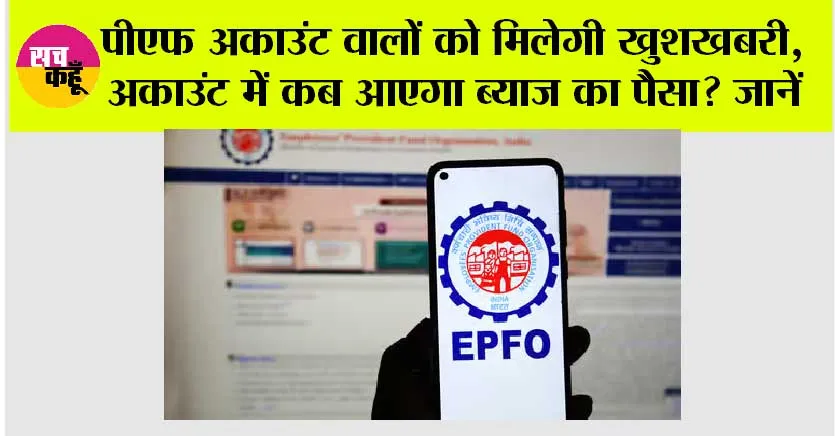 EPFO News: पीएफ अकाउंट वालों को मिलेगी खुशखबरी, अकाउंट में कब आएगा ब्याज का पैसा?