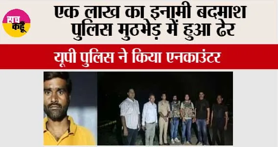 एक लाख का इनामी बदमाश पुलिस मुठभेड़ में हुआ ढेर