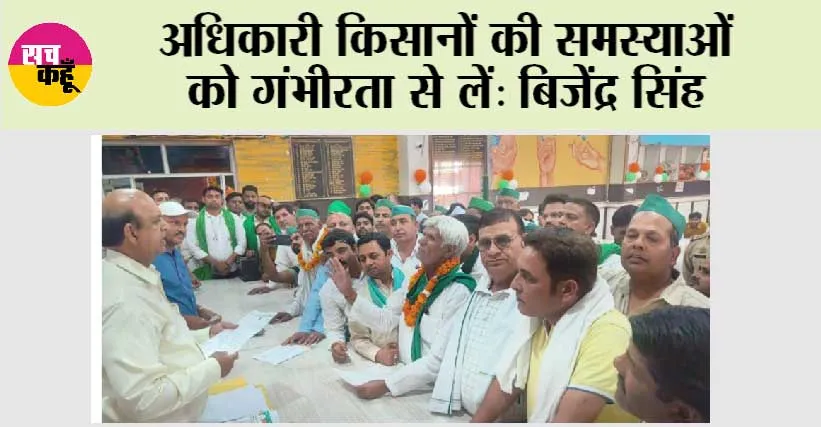 अधिकारी किसानों की समस्याओं को गंभीरता से लें: बिजेंद्र सिंह