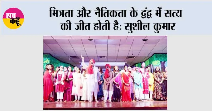 मित्रता और नैतिकता के द्वंद्व में सत्य की जीत होती है: सुशील कुमार    