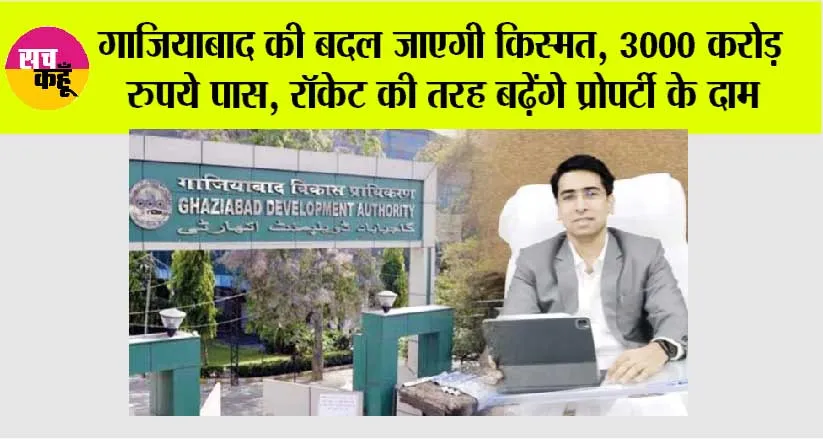 Ghaziabad News: गाजियाबाद की बदल जाएगी किस्मत, 3000 करोड़ रुपये पास, रॉकेट की तरह बढ़ेंगे प्रोपर्टी के दाम