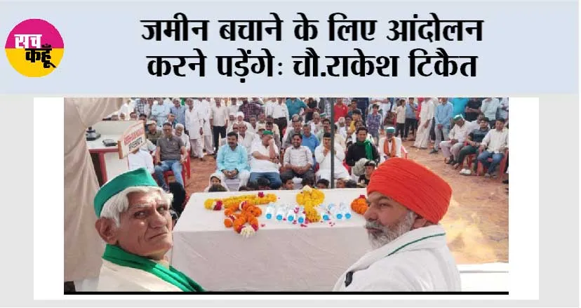 जमीन बचाने के लिए आंदोलन करने पड़ेंगे: चौ.राकेश टिकैत 