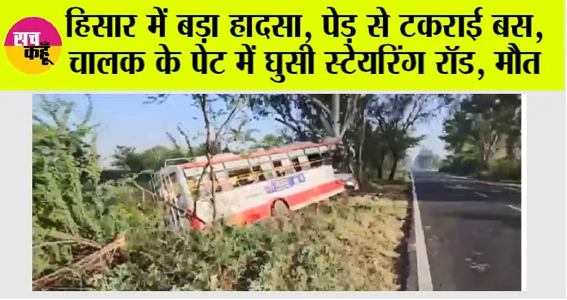 हिसार में बड़ा हादसा, पेड़ से टकराई बस, चालक के पेट में घुसी स्टेयरिंग रॉड, मौत