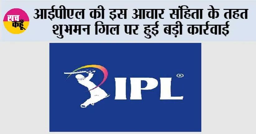 IPL 2025: आईपीएल की इस आचार संहिता के तहत शुभमन गिल पर हुई बड़ी कार्रवाई