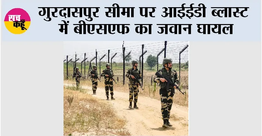 गुरदासपुर सीमा पर आईईडी ब्लास्ट में बीएसएफ का जवान घायल
