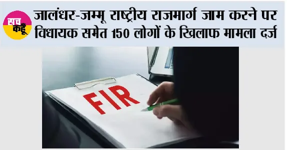 जालंधर-जम्मू राष्ट्रीय राजमार्ग जाम करने पर विधायक समेत 150 लोगों के खिलाफ मामला दर्ज