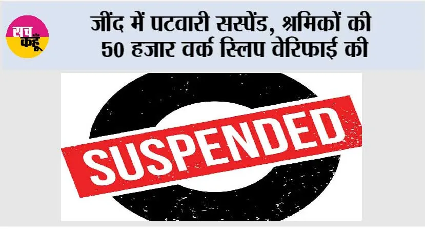 जींद में पटवारी सस्पेंड, श्रमिकों की 50 हजार वर्क स्लिप वेरिफाई की
