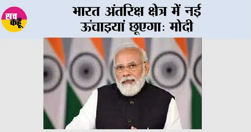 भारत अंतरिक्ष क्षेत्र में नई ऊंचाइयां छूएगा: प्रधानमंत्री मोदी