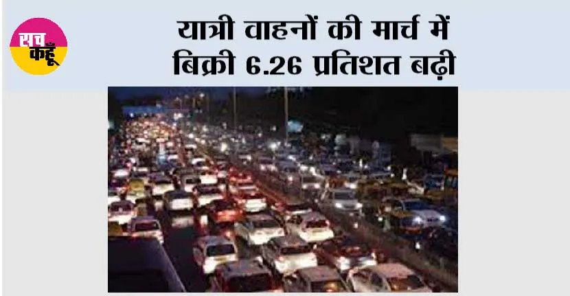 यात्री वाहनों की मार्च में बिक्री 6.26 प्रतिशत बढ़ी