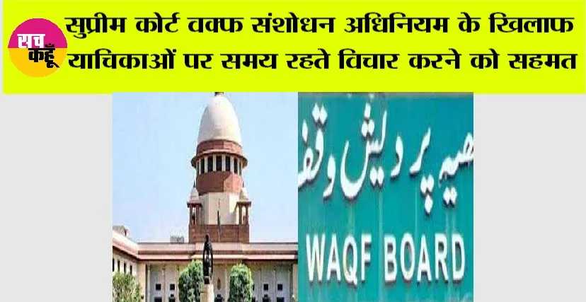 Supreme Court: सुप्रीम कोर्ट वक्फ संशोधन अधिनियम के खिलाफ याचिकाओं पर समय रहते विचार करने को सहमत