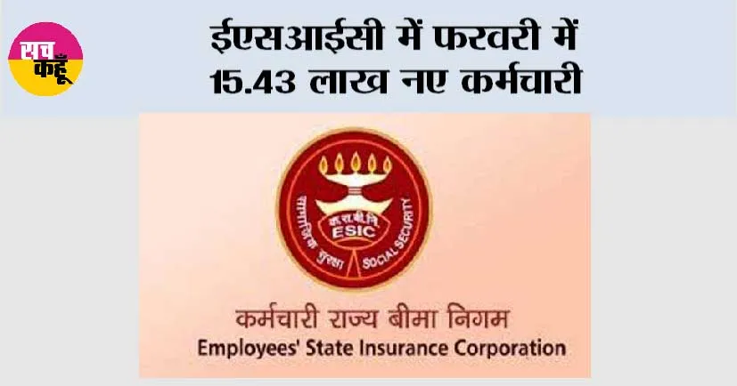 ईएसआईसी में फरवरी में 15.43 लाख नए कर्मचारी