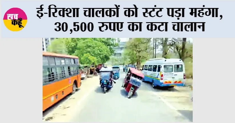 E-Rickshaw Driver Fined: ई-रिक्शा चालकों को स्टंट पड़ा महंगा, 30,500 रुपए का कटा चालान