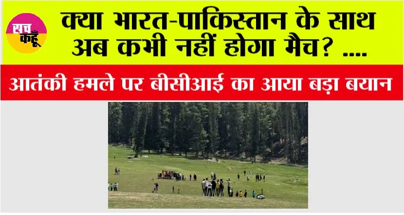 Pahalgam Attack: भारत-पाकिस्तान के साथ अब कभी नहीं होगा मैच? आतंकी हमले पर बीसीआई का आया बड़ा बयान
