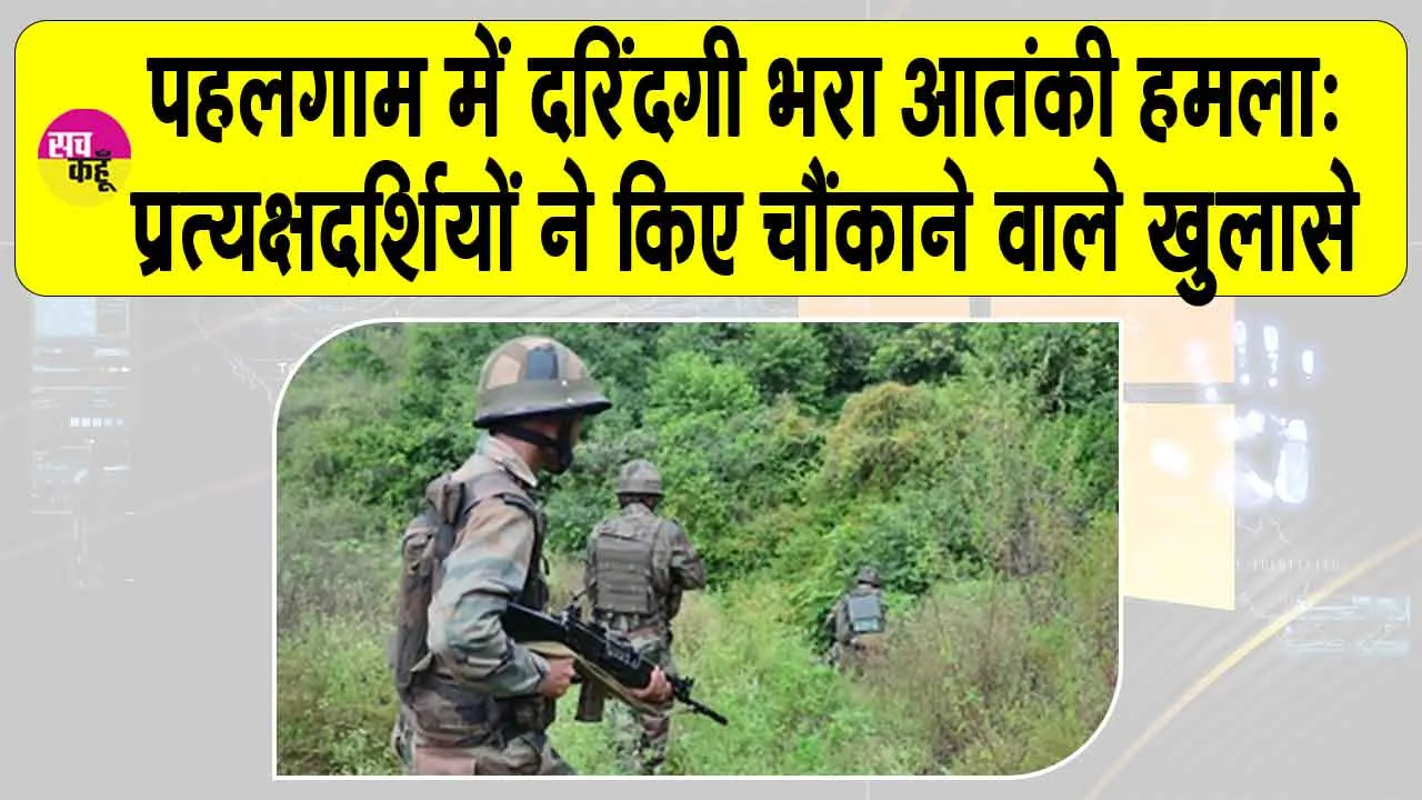Pahalgam Updates: पहलगाम में दरिंदगी भरा आतंकी हमला: प्रत्यक्षदर्शियों ने किए चौंकाने वाले खुलासे