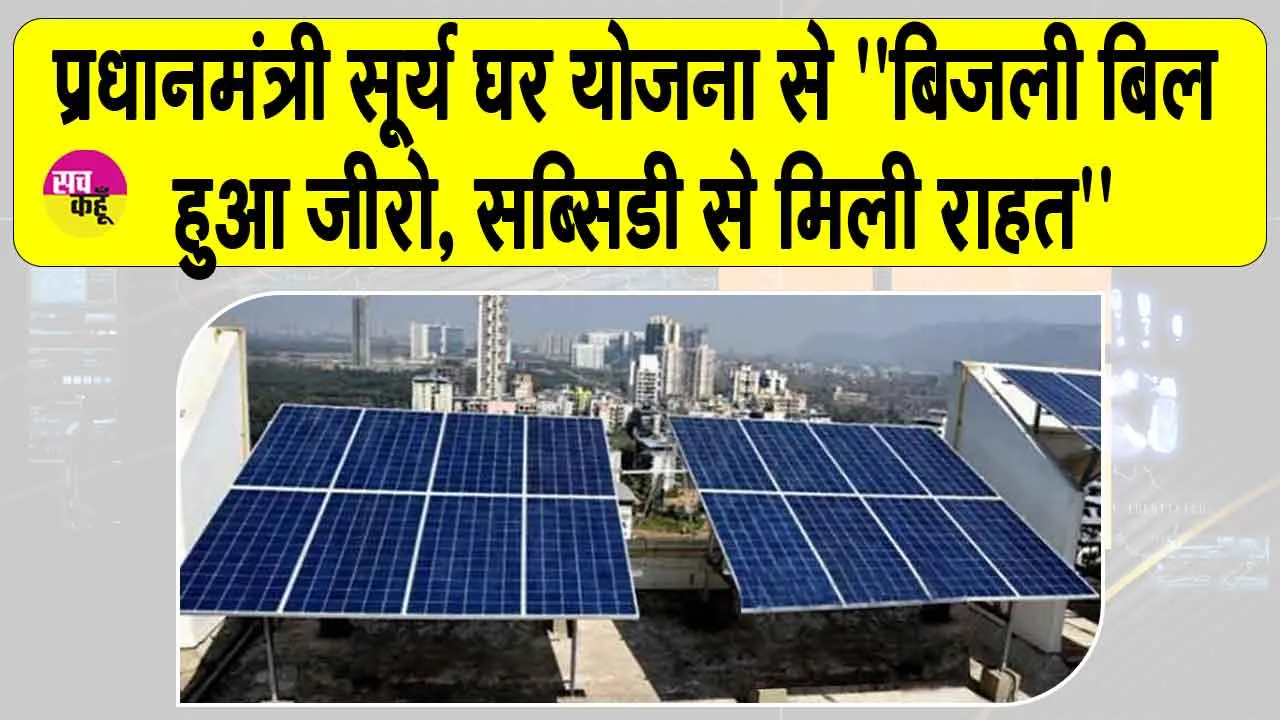 PM Surya Ghar Yojana: ”बिजली बिल हुआ ज़ीरो, सब्सिडी से मिली राहत”