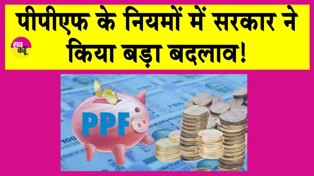 PPF New Rules: सरकार ने PPF खाते के नियमों में किया ये बड़ा बदलाव, जानें नया अपडेट