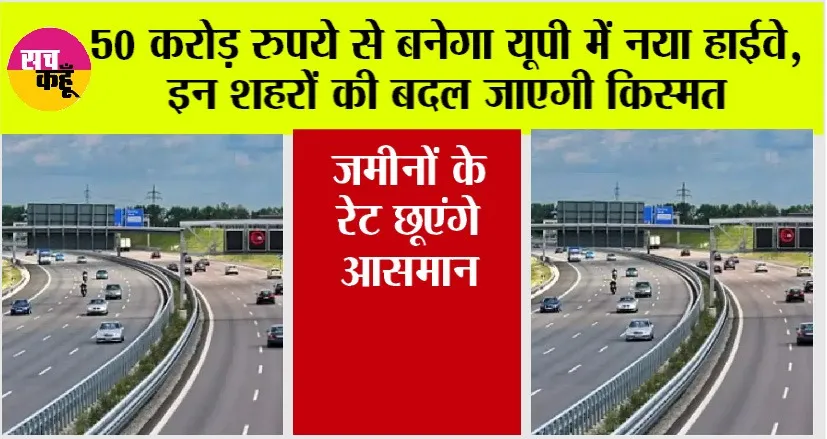 UP Expressway News: 50 करोड़ रुपये से बनेगा यूपी में नया हाईवे, इन शहरों की बदल जाएगी किस्मत, जमीनों के रेट छूएंगे आसमान