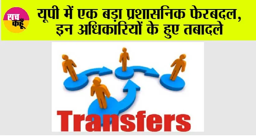 UP IAS Transfer: यूपी में एक बड़ा प्रशासनिक फेरबदल, इन अधिकारियों के हुए तबादले