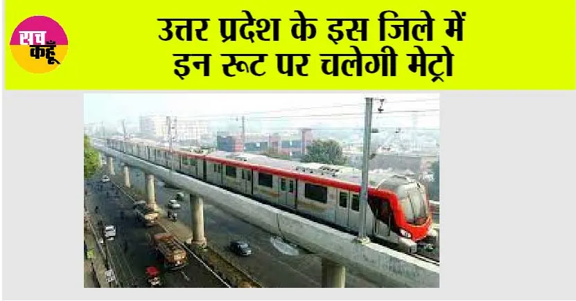 UP Metro News: उत्तर प्रदेश के इस जिले में इन रूट पर चलेगी मेट्रो