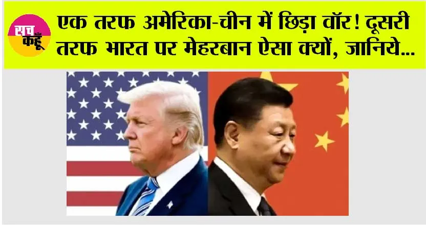 Us-China Trade War: एक तरफ अमेरिका-चीन में छिड़ा वॉर! दूसरी तरफ भारत पर मेहरबान ऐसा क्यों, जानिये…