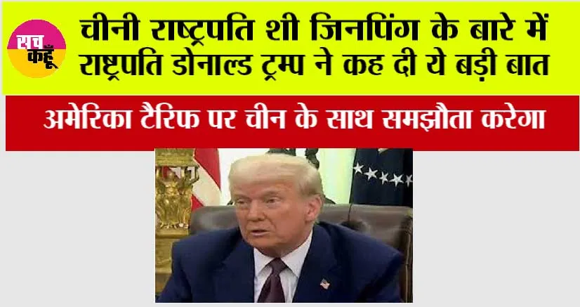 चीनी राष्ट्रपति शी जिनपिंग के बारे में राष्ट्रपति डोनाल्ड ट्रम्प ने कह दी ये बड़ी बात