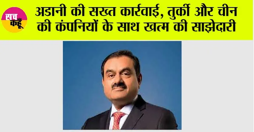 Adani Group News: अडानी की सख्त कार्रवाई, तुर्की और चीन की कंपनियों के साथ खत्म की साझेदारी