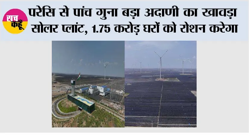Adani News: परेसि से पांच गुना बड़ा अदाणी का खावड़ा सोलर प्लांट, 1.75 करोड़ घरों को रोशन करेगा