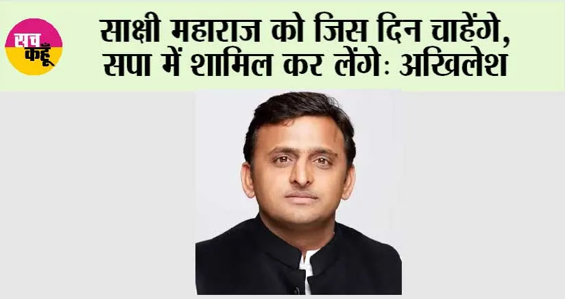 साक्षी महाराज को जिस दिन चाहेंगे,सपा में शामिल कर लेंगे: अखिलेश