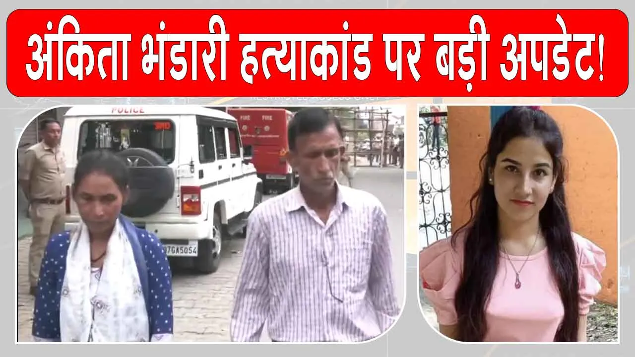 Ankita Bhandari Murder: अंकिता भंडारी हत्याकांड में आया बड़ा अपडेट!