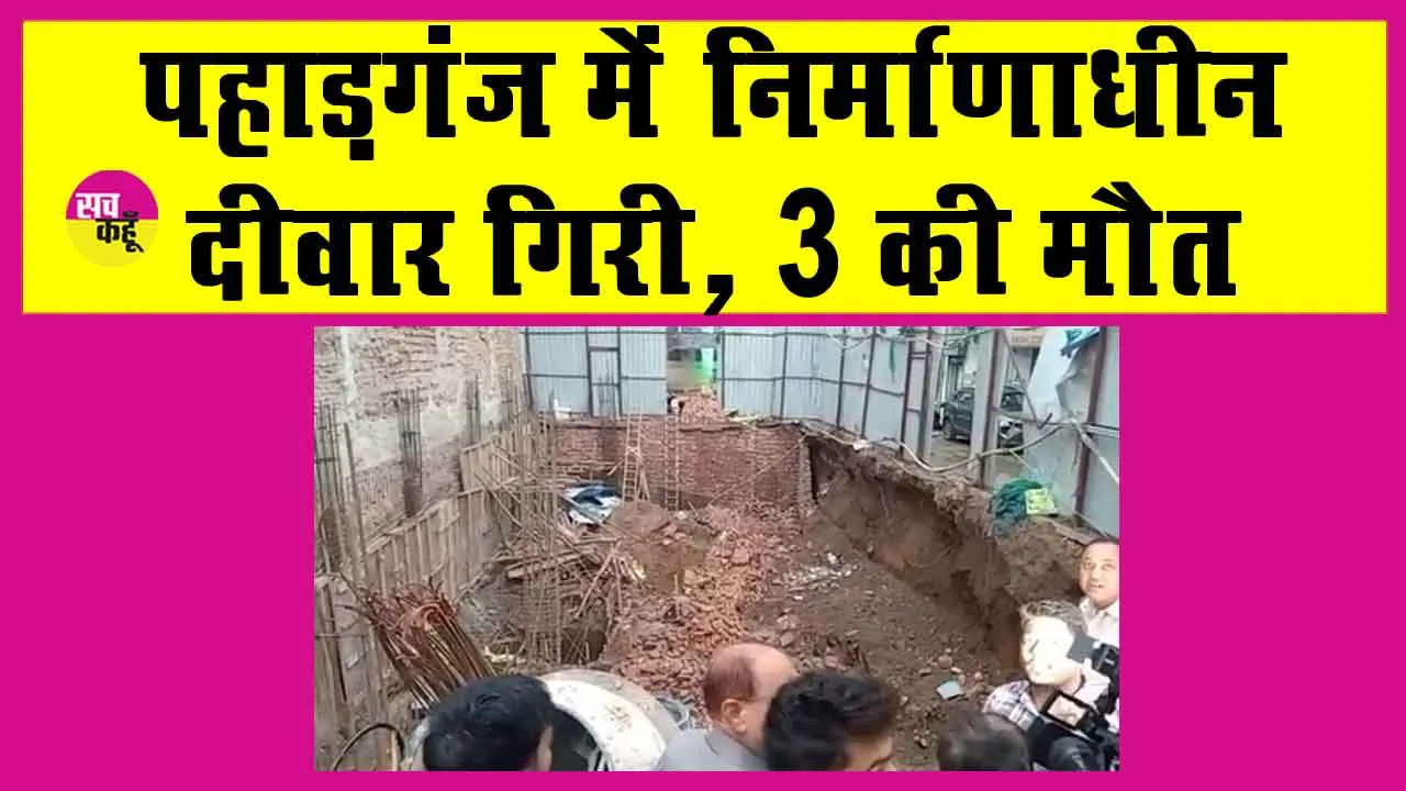 Delhi Wall Collapse:दिल्ली के पहाड़गंज में हुआ दर्दनाक हादसा, तीन की मौत