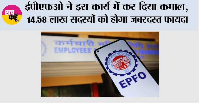 EPFO News: ईपीएफओ ने इस कार्य में कर दिया कमाल, 14.58 लाख सदस्यों को होगा जबरदस्त फायदा