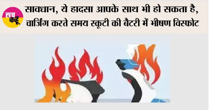 सावधान, ये हादसा आपके साथ भी हो सकता है, चार्जिंग करते समय स्कूटी की बैटरी में भीषण विस्फोट, मची अफरातफरी