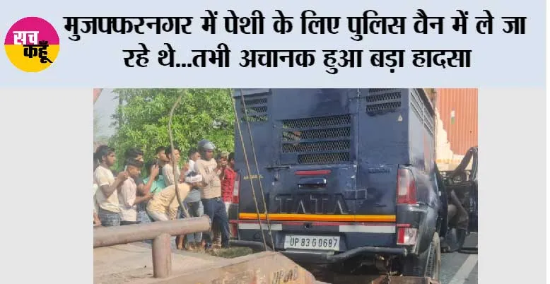 मुजफ्फरनगर में पेशी के लिए पुलिस वैन में ले जा रहे थे…तभी अचानक हुआ बड़ा हादसा