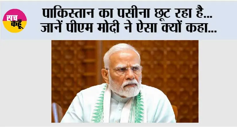 पाकिस्तान का पसीना छूट रहा है…जानें पीएम मोदी ने ऐसा क्यों कहा…