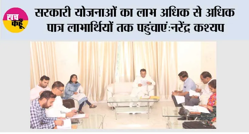 सरकारी योजनाओं का लाभ अधिक से अधिक पात्र लाभार्थियों तक पहुंचाएं: नरेंद्र कश्यप