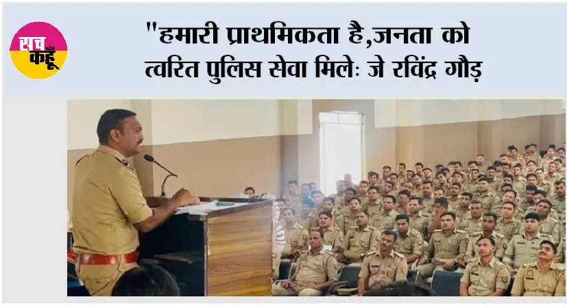 “हमारी प्राथमिकता है,जनता को त्वरित पुलिस सेवा मिले: जे रविंद्र गौड़ 