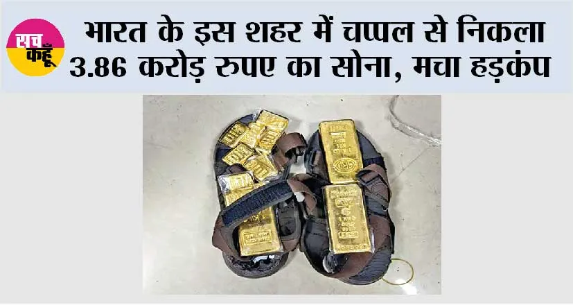 Gold News: भारत के इस शहर में चप्पल से निकला 3.86 करोड़ रुपए का सोना, मचा हड़कंप