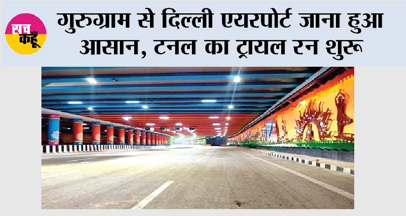 गुरुग्राम से दिल्ली एयरपोर्ट जाना हुआ आसान, टनल का ट्रायल रन शुरू