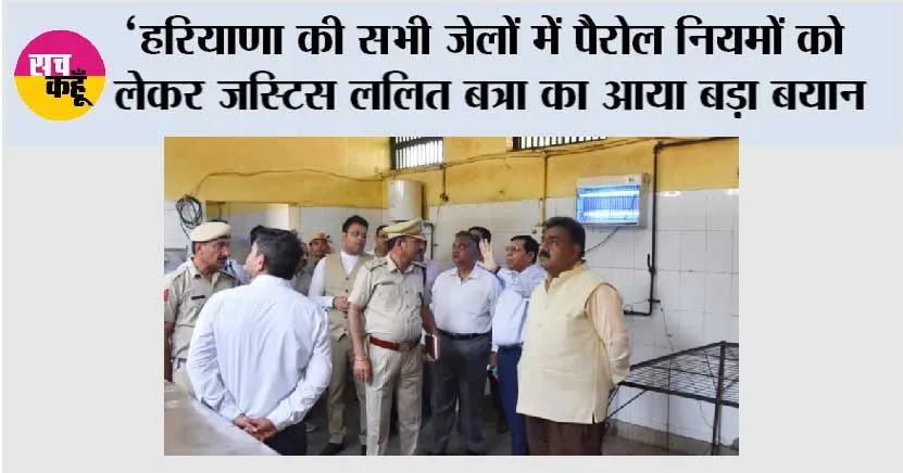 Haryana: हरियाणा की सभी जेलों में पैरोल नियमों को लेकर जस्टिस ललित बत्रा का आया बड़ा बयान