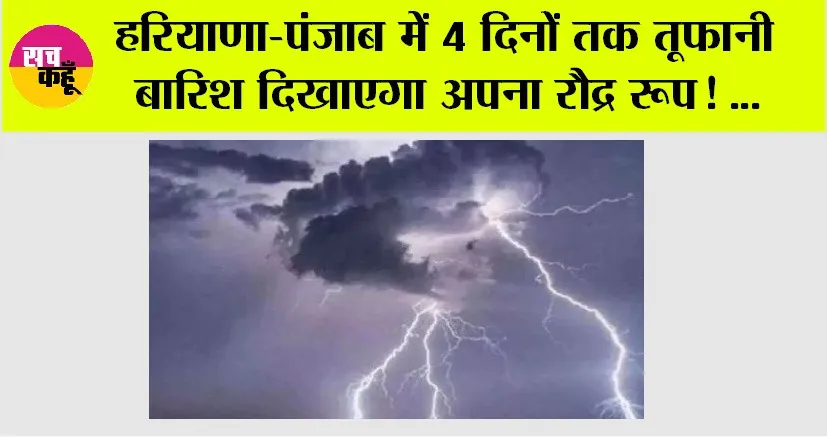 Haryana-Punjab Weather: हरियाणा-पंजाब में 4 दिनों तक तूफानी बारिश दिखाएगा अपना रौद्र रूप ! …
