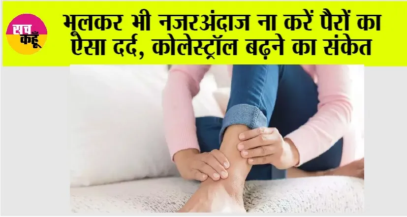 High Cholesterol Symptoms: भूलकर भी नजरअंदाज ना करें पैरों का ऐसा दर्द, कोलेस्ट्रॉल बढ़ने का संकेत