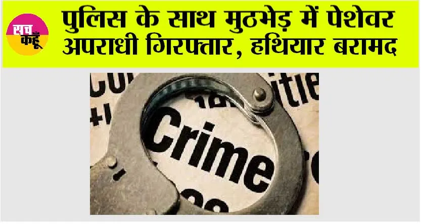 पुलिस के साथ मुठभेड़ में पेशेवर अपराधी गिरफ्तार, हथियार बरामद
