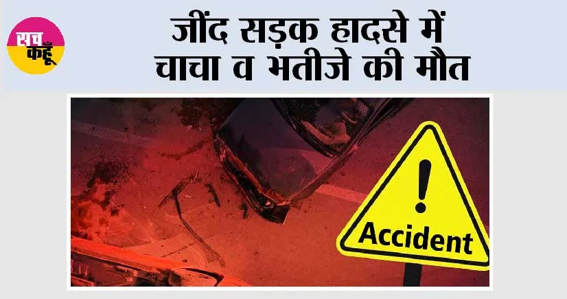 जींद सड़क हादसे में चाचा व भतीजे की मौत