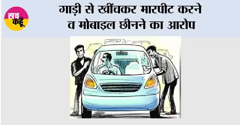 गाड़ी से खींचकर मारपीट करने व मोबाइल छीनने का आरोप