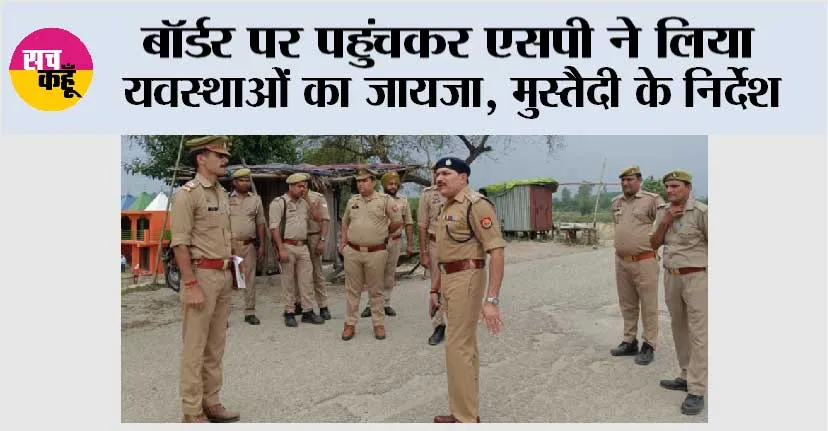 बॉर्डर पर पहुंचकर एसपी ने लिया व्यवस्थाओं का जायजा, मुस्तैदी के निर्देश